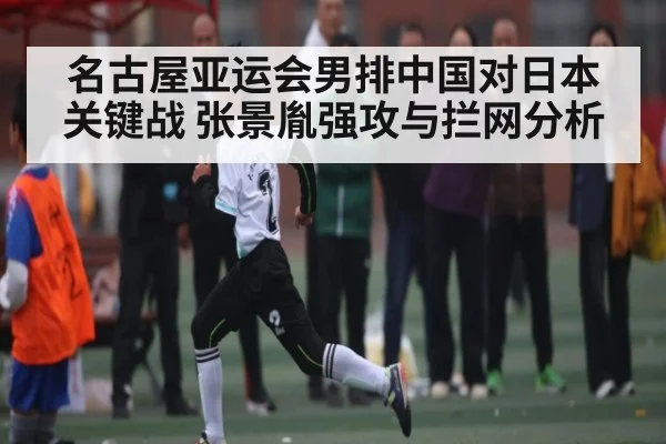 名古屋亚运会男排中国对日本关键战 张景胤强攻与拦网分析