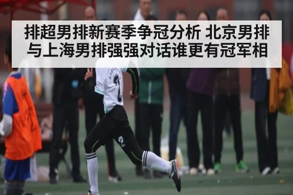 排超男排新赛季争冠分析 北京男排与上海男排强强对话谁更有冠军相